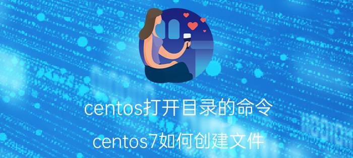 centos打开目录的命令 centos7如何创建文件？